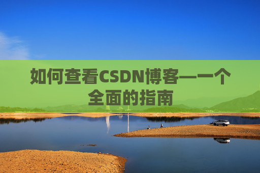 如何查看CSDN博客—一个全面的指南